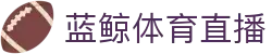 蓝鲸体育直播 - （中文）官方主页 - 蓝鲸体育直播官方门户